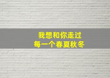 我想和你走过每一个春夏秋冬