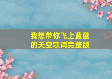 我想带你飞上蓝蓝的天空歌词完整版