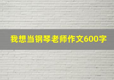 我想当钢琴老师作文600字