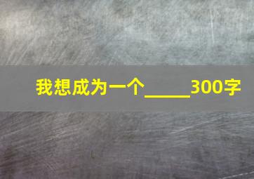 我想成为一个_____300字