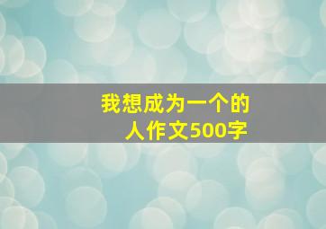 我想成为一个的人作文500字