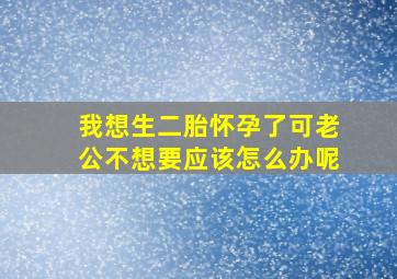 我想生二胎怀孕了可老公不想要应该怎么办呢