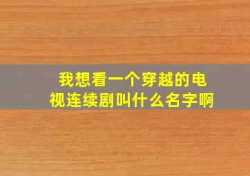 我想看一个穿越的电视连续剧叫什么名字啊