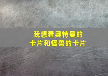 我想看奥特曼的卡片和怪兽的卡片