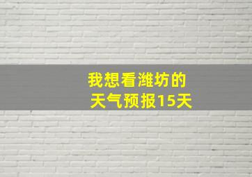 我想看潍坊的天气预报15天