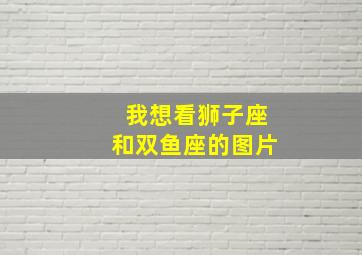 我想看狮子座和双鱼座的图片