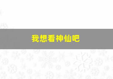 我想看神仙吧