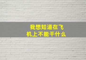 我想知道在飞机上不能干什么