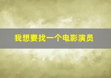 我想要找一个电影演员