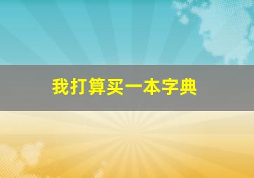 我打算买一本字典