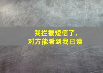 我拦截短信了,对方能看到我已读