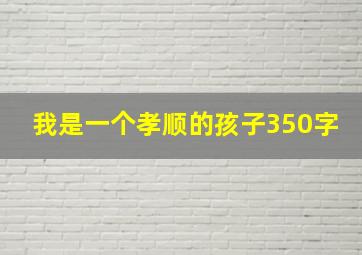 我是一个孝顺的孩子350字