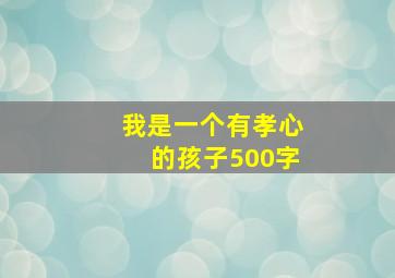 我是一个有孝心的孩子500字