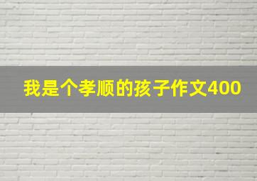 我是个孝顺的孩子作文400