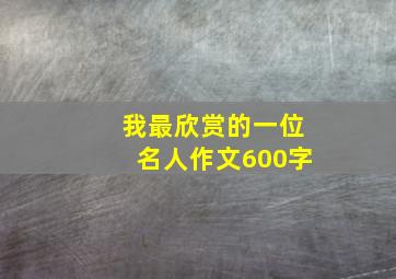 我最欣赏的一位名人作文600字