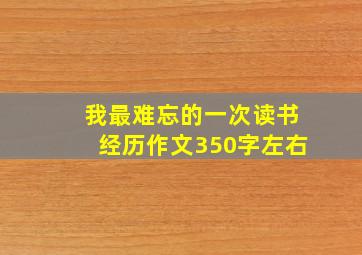 我最难忘的一次读书经历作文350字左右