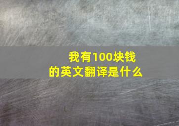 我有100块钱的英文翻译是什么