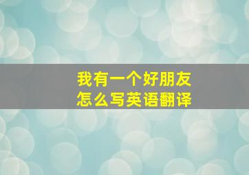 我有一个好朋友怎么写英语翻译