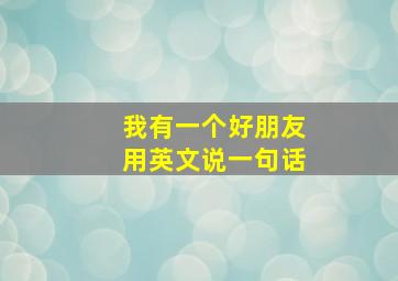 我有一个好朋友用英文说一句话