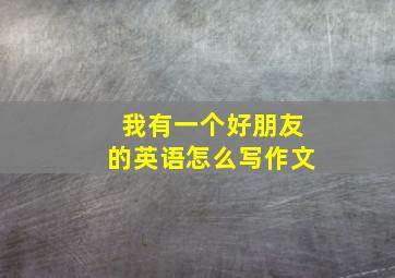 我有一个好朋友的英语怎么写作文