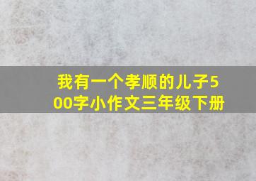 我有一个孝顺的儿子500字小作文三年级下册