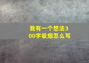 我有一个想法300字吸烟怎么写