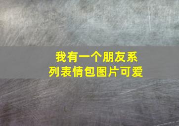 我有一个朋友系列表情包图片可爱