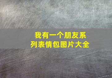 我有一个朋友系列表情包图片大全