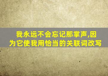 我永远不会忘记那掌声,因为它使我用恰当的关联词改写