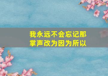 我永远不会忘记那掌声改为因为所以