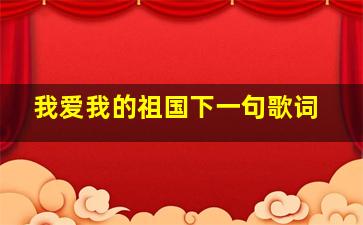 我爱我的祖国下一句歌词