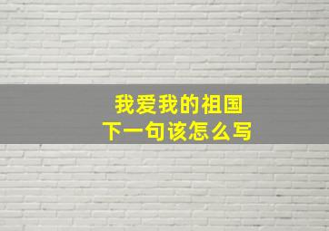 我爱我的祖国下一句该怎么写