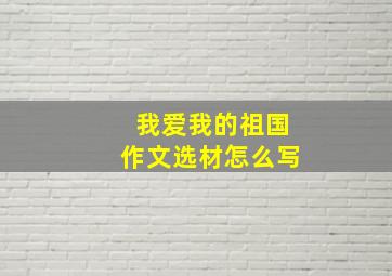 我爱我的祖国作文选材怎么写