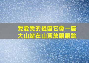 我爱我的祖国它像一座大山站在山顶放眼眼跳