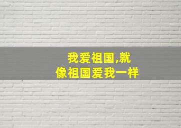 我爱祖国,就像祖国爱我一样