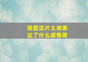 我爱这片土地表达了什么感情呢