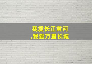 我爱长江黄河,我爱万里长城