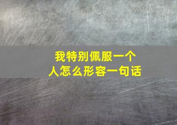 我特别佩服一个人怎么形容一句话