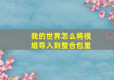 我的世界怎么将模组导入到整合包里