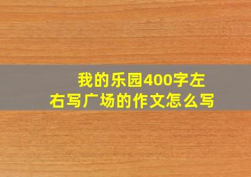 我的乐园400字左右写广场的作文怎么写