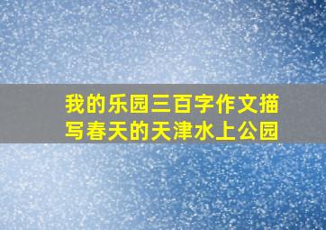 我的乐园三百字作文描写春天的天津水上公园