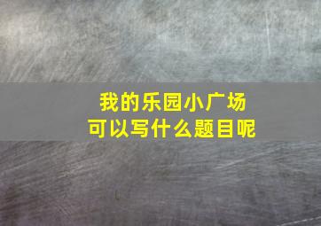 我的乐园小广场可以写什么题目呢