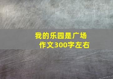 我的乐园是广场作文300字左右