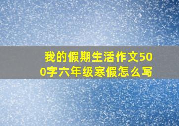 我的假期生活作文500字六年级寒假怎么写