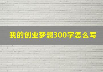 我的创业梦想300字怎么写