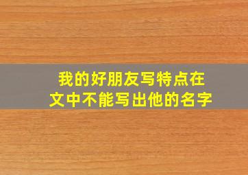 我的好朋友写特点在文中不能写出他的名字