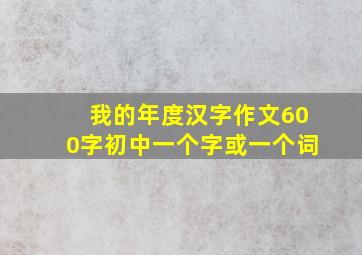 我的年度汉字作文600字初中一个字或一个词