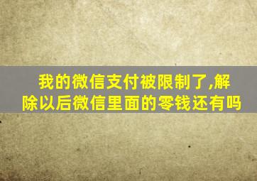 我的微信支付被限制了,解除以后微信里面的零钱还有吗