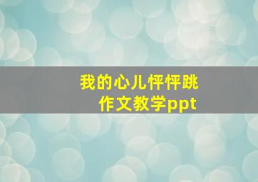 我的心儿怦怦跳作文教学ppt