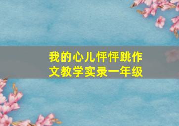 我的心儿怦怦跳作文教学实录一年级